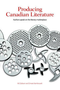 Title: Producing Canadian Literature: Authors Speak on the Literary Marketplace, Author: Kit Dobson