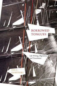 Title: Borrowed Tongues: Life Writing, Migration, and Translation, Author: Eva C. Karpinski