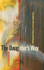 Title: The Daughter's Way: Canadian Women's Paternal Elegies, Author: Tanis MacDonald