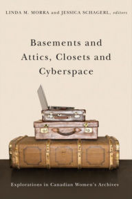 Title: Basements and Attics, Closets and Cyberspace: Explorations in Canadian Women's Archives, Author: Linda M. Morra