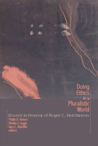 Title: Doing Ethics in a Pluralistic World: Essays in Honour of Roger C. Hutchinson, Author: Phyllis D. Airhart