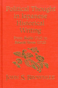 Title: Political Thought in Japanese Historical Writing: From Kojiki (712) to Tokushi Yoron (1712), Author: John S. Brownlee