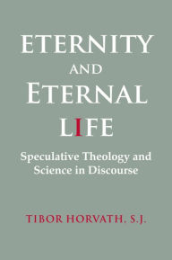 Title: Eternity and Eternal Life: Speculative Theology and Science in Discourse, Author: Tibor Horvath