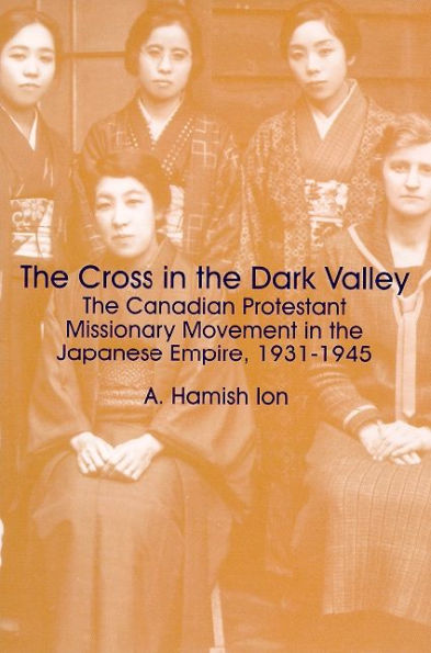 The Cross in the Dark Valley: The Canadian Protestant Missionary Movement in the Japanese Empire, 1931-1945