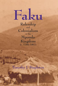 Title: Faku: Rulership and Colonialism in the Mpondo Kingdom (c. 1780-1867), Author: Timothy J. Stapleton