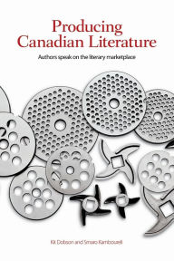 Title: Producing Canadian Literature: Authors Speak on the Literary Marketplace, Author: Kit Dobson