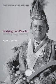Title: Bridging Two Peoples: Chief Peter E. Jones, 1843-1909, Author: Allan Sherwin