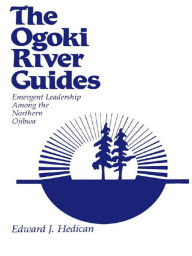 Title: The Ogoki River Guides: Emergent Leadership among the Northern Ojibwa, Author: Edward J. Hedican