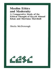 Title: Muslim Ethics and Modernity: A Comparative Study of the Ethical Thought of Sayyid Ahmad Khan and Mawlana Mawdudi, Author: Sheila McDonough
