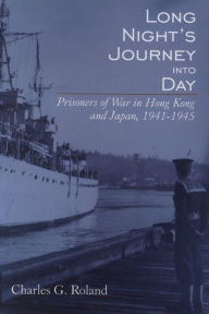 Title: Long Night's Journey into Day: Prisoners of War in Hong Kong and Japan, 1941-1945, Author: Charles G. Roland