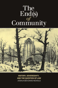 Title: The End(s) of Community: History, Sovereignty, and the Question of Law, Author: Joshua Ben David Nichols