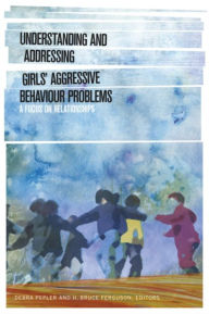 Title: Understanding and Addressing Girls' Aggressive Behaviour Problems: A Focus on Relationships, Author: Debra Pepler