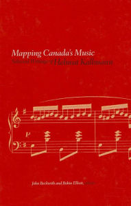 Title: Mapping Canada's Music: Selected Writings of Helmut Kallmann, Author: Helmut Kallmann