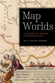 Title: Map Worlds: A History of Women in Cartography, Author: Will C. van den Hoonaard