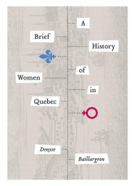 Title: A Brief History of Women in Quebec, Author: Denyse Baillargeon