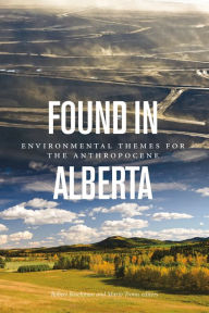 Title: Found in Alberta: Environmental Themes for the Anthropocene, Author: Robert Boschman