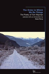 Title: The Order in Which We Do Things: The Poetry of Tom Wayman, Author: Tom Wayman