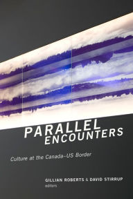 Title: Parallel Encounters: Culture at the Canada-US Border, Author: Gillian Roberts