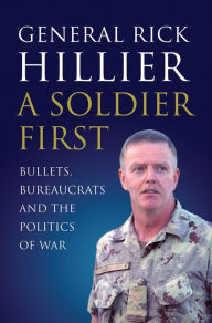 Title: A Soldier First: Bullets, Bureaucrats and the Politics of War, Author: Rick Hillier