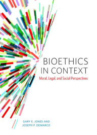 Title: Bioethics in Context: Moral, Legal, and Social Perspectives, Author: Gary E. Jones