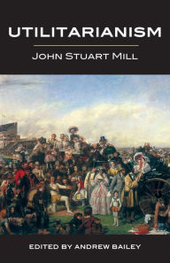 Title: Utilitarianism - Ed. Andrew Bailey, Author: John Stuart Mill