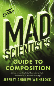 Title: The Mad Scientist's Guide to Composition: A Somewhat Cheeky but Exceedingly Useful Introduction to Academic Writing, Author: Jeffrey Andrew Weinstock