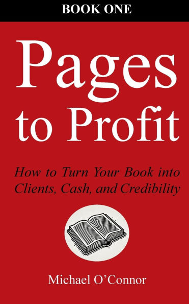 Pages to Profit: How to Turn Your Book into Clients, Cash, and Credibility Book One