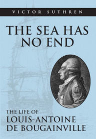Title: The Sea Has No End: The Life of Louis-Antoine de Bougainville, Author: Victor Suthren