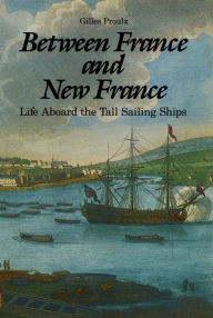 Title: Between France and New France: Life Aboard the Tall Sailing Ships, Author: Gilles Proulx