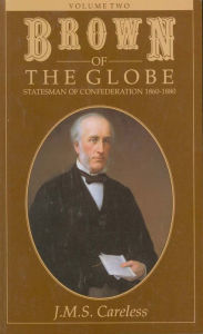 Title: Brown of the Globe: Volume Two: Statesman of Confederation 1860-1880, Author: J.M.S. Careless