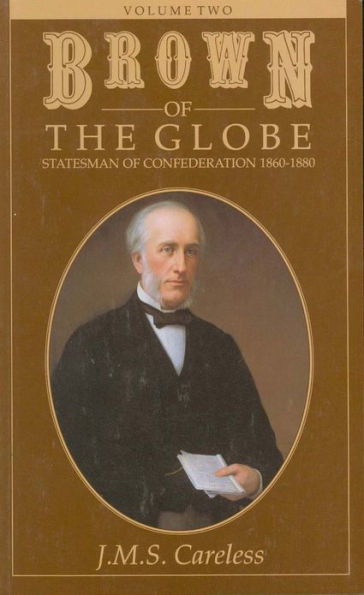 Brown of the Globe: Volume Two: Statesman of Confederation 1860-1880