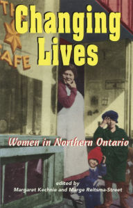 Title: Changing Lives: Women and the Northern Ontario Experience, Author: Margaret Kechnie