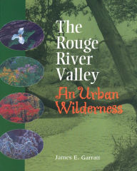 Title: The Rouge River Valley: An Urban Wilderness, Author: James E. Garratt