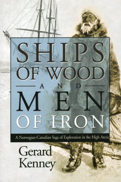 Ships of Wood and Men of Iron: A Norewegian-Canadian Saga of Exploration in the High Arctic