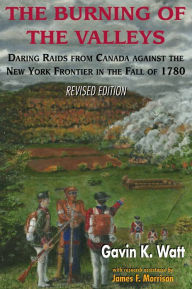 Title: The Burning of the Valleys: Daring Raids from Canada Against the New York Frontier in the Fall of 1780, Author: Gavin K. Watt