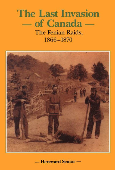 The Last Invasion of Canada: The Fenian Raids, 1866-1870