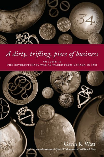 A Dirty, Trifling Piece of Business: Volume 1: The Revolutionary War as Waged from Canada 1781