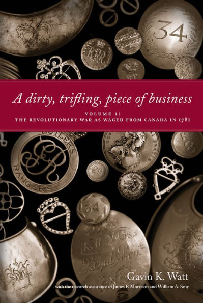 A Dirty, Trifling Piece of Business: Volume 1: The Revolutionary War as Waged from Canada 1781