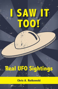 Title: I Saw It Too!: Real UFO Sightings, Author: Chris A. Rutkowski