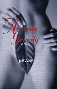 Title: Anxious Gravity: A Novel, Author: Jeff Wells