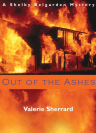 Title: Out of the Ashes: A Shelby Belgarden Mystery, Author: Valerie Sherrard