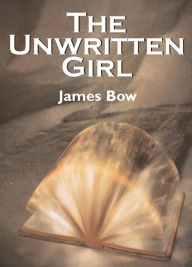 Title: The Unwritten Girl: The Unwritten Books, Author: James Bow