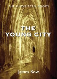 Title: The Young City: The Unwritten Books, Author: James Bow