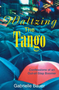 Title: Waltzing the Tango: A Late Boomer Dances to the Wrong Tune, Author: Gabrielle Bauer