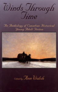 Title: Winds Through Time: An Anthology of Canadian Historical Young Adult Fiction, Author: Ann Walsh