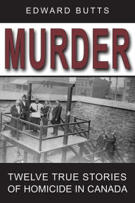 Title: Murder: Twelve True Stories of Homicide in Canada, Author: Edward Butts