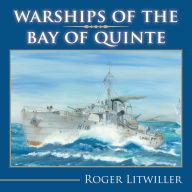 Title: Warships of the Bay of Quinte, Author: Roger Litwiller