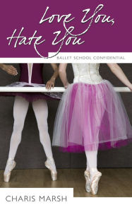 Title: Love You, Hate You: Ballet School Confidential, Author: Charis Marsh