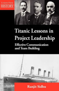 Title: Titanic Lessons in Project Leadership: Effective Communication and Team Building, Author: Ranjit Sidhu