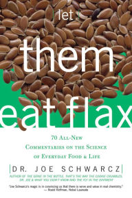 Title: Let Them Eat Flax!: 70 All-New Commentaries on the Science of Everyday Food & Life, Author: Joe Schwarcz